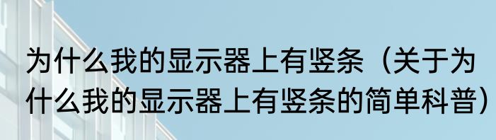 为什么我的显示器上有竖条（关于为什么我的显示器上有竖条的简单科普）