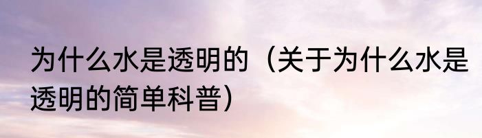 为什么水是透明的（关于为什么水是透明的简单科普）