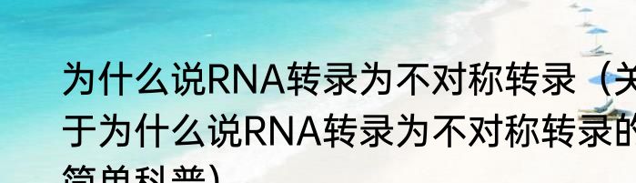 为什么说RNA转录为不对称转录（关于为什么说RNA转录为不对称转录的简单科普）