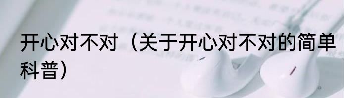 开心对不对（关于开心对不对的简单科普）