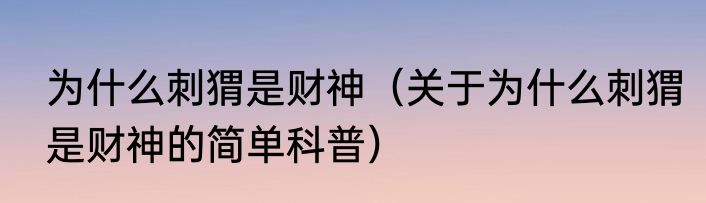 为什么刺猬是财神（关于为什么刺猬是财神的简单科普）
