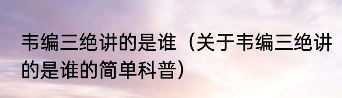 韦编三绝讲的是谁（关于韦编三绝讲的是谁的简单科普）