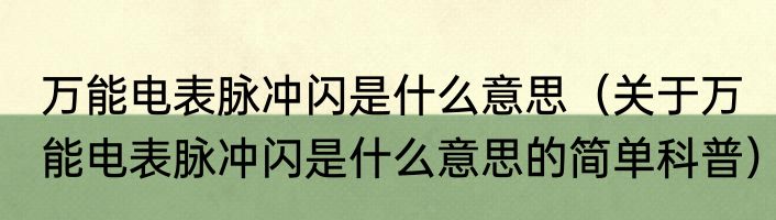 万能电表脉冲闪是什么意思（关于万能电表脉冲闪是什么意思的简单科普）