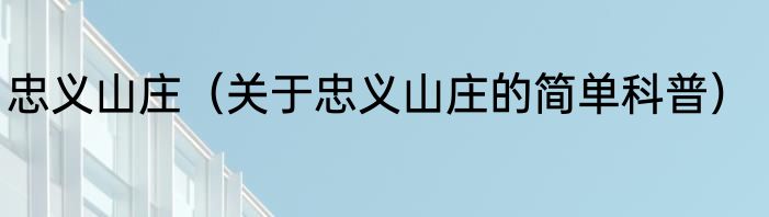 忠义山庄（关于忠义山庄的简单科普）