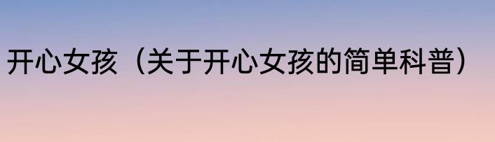 开心女孩（关于开心女孩的简单科普）