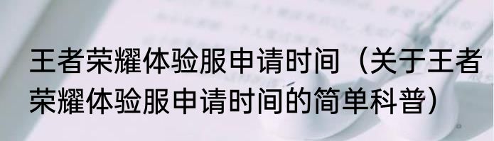 王者荣耀体验服申请时间（关于王者荣耀体验服申请时间的简单科普）
