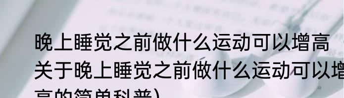 晚上睡觉之前做什么运动可以增高（关于晚上睡觉之前做什么运动可以增高的简单科普）