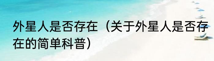 外星人是否存在（关于外星人是否存在的简单科普）