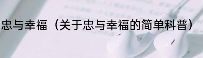 忠与幸福（关于忠与幸福的简单科普）