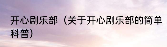 开心剧乐部（关于开心剧乐部的简单科普）