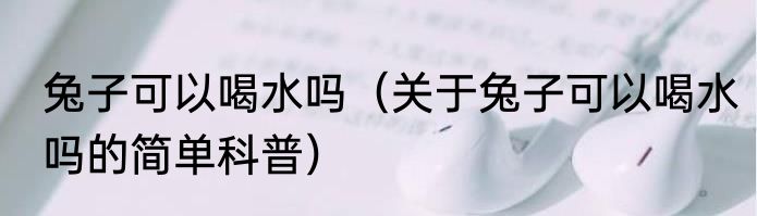 兔子可以喝水吗（关于兔子可以喝水吗的简单科普）