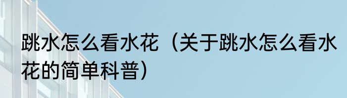 跳水怎么看水花（关于跳水怎么看水花的简单科普）