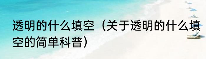 透明的什么填空（关于透明的什么填空的简单科普）