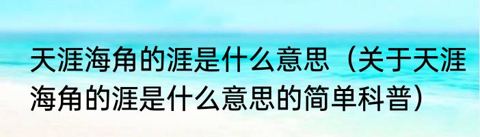 天涯海角的涯是什么意思（关于天涯海角的涯是什么意思的简单科普）