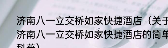 济南八一立交桥如家快捷酒店（关于济南八一立交桥如家快捷酒店的简单科普）