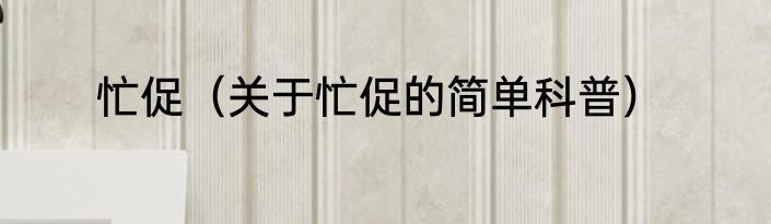 忙促（关于忙促的简单科普）