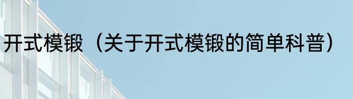 开式模锻（关于开式模锻的简单科普）