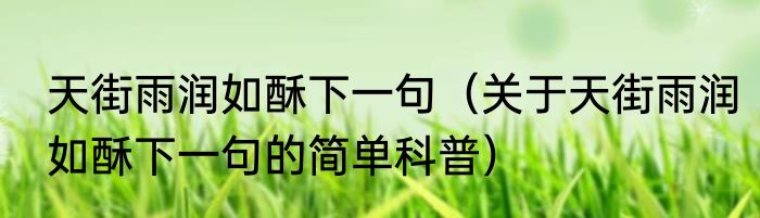 天街雨润如酥下一句（关于天街雨润如酥下一句的简单科普）