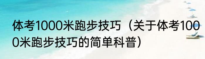 体考1000米跑步技巧（关于体考1000米跑步技巧的简单科普）