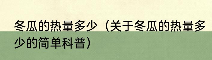 冬瓜的热量多少（关于冬瓜的热量多少的简单科普）