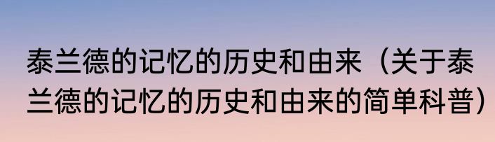 泰兰德的记忆的历史和由来（关于泰兰德的记忆的历史和由来的简单科普）