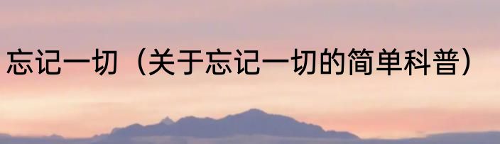 忘记一切（关于忘记一切的简单科普）