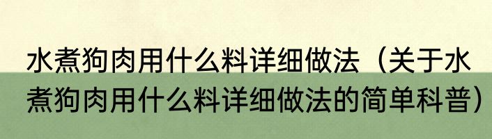 水煮狗肉用什么料详细做法（关于水煮狗肉用什么料详细做法的简单科普）