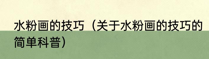 水粉画的技巧（关于水粉画的技巧的简单科普）