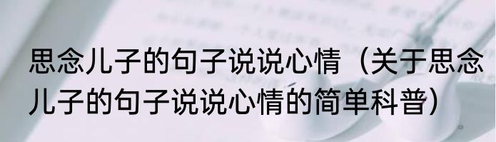 思念儿子的句子说说心情（关于思念儿子的句子说说心情的简单科普）