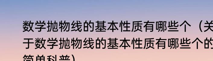 数学抛物线的基本性质有哪些个（关于数学抛物线的基本性质有哪些个的简单科普）