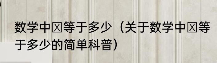 数学中π等于多少（关于数学中π等于多少的简单科普）