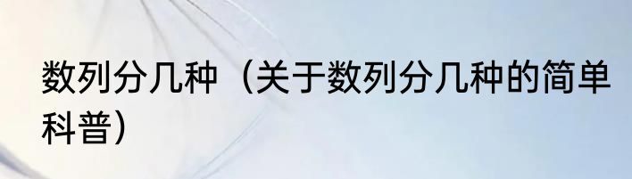 数列分几种（关于数列分几种的简单科普）