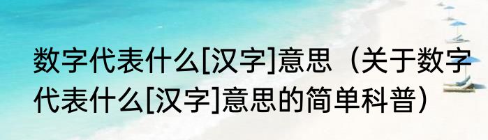 数字代表什么[汉字]意思（关于数字代表什么[汉字]意思的简单科普）