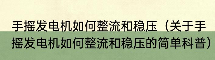 手摇发电机如何整流和稳压（关于手摇发电机如何整流和稳压的简单科普）