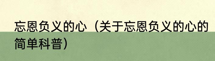 忘恩负义的心（关于忘恩负义的心的简单科普）
