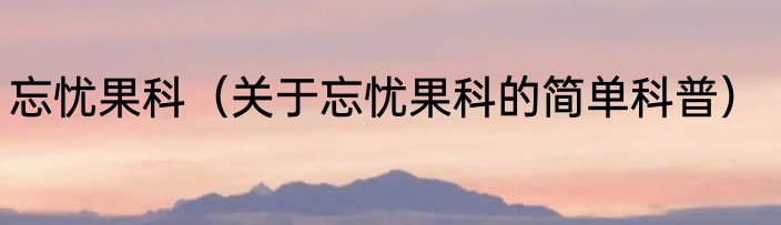 忘忧果科（关于忘忧果科的简单科普）