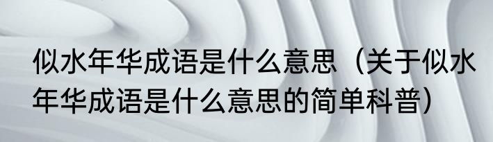似水年华成语是什么意思（关于似水年华成语是什么意思的简单科普）