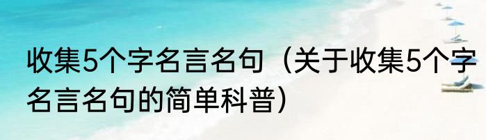 收集5个字名言名句（关于收集5个字名言名句的简单科普）