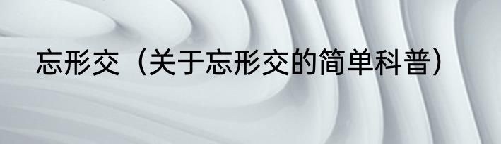 忘形交（关于忘形交的简单科普）