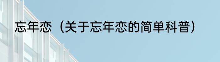忘年恋（关于忘年恋的简单科普）