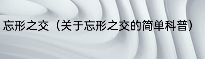 忘形之交（关于忘形之交的简单科普）