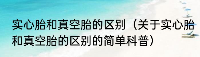实心胎和真空胎的区别（关于实心胎和真空胎的区别的简单科普）