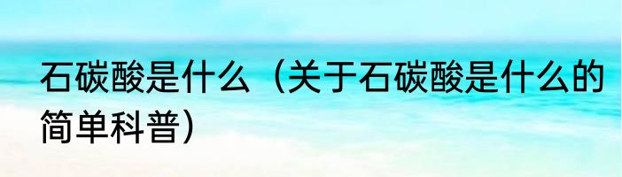 石碳酸是什么（关于石碳酸是什么的简单科普）