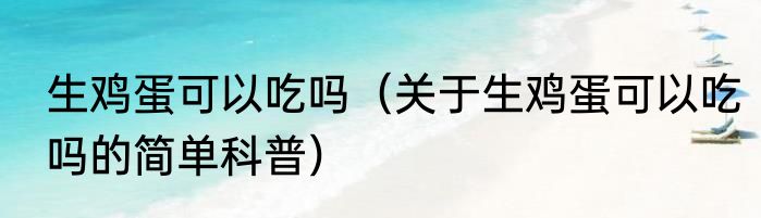 生鸡蛋可以吃吗（关于生鸡蛋可以吃吗的简单科普）