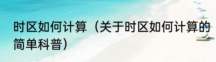 时区如何计算（关于时区如何计算的简单科普）