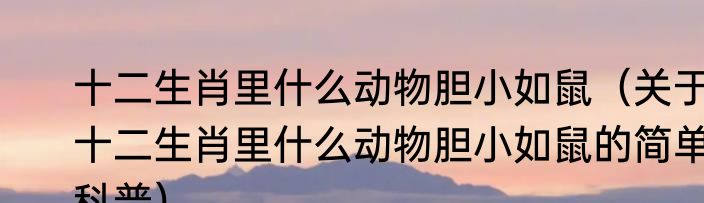 十二生肖里什么动物胆小如鼠（关于十二生肖里什么动物胆小如鼠的简单科普）