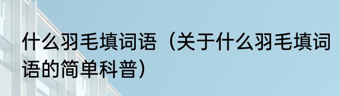 什么羽毛填词语（关于什么羽毛填词语的简单科普）