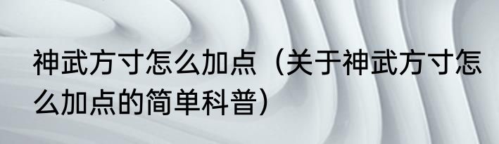 神武方寸怎么加点（关于神武方寸怎么加点的简单科普）