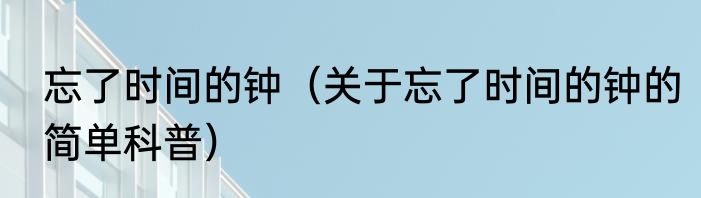 忘了时间的钟（关于忘了时间的钟的简单科普）