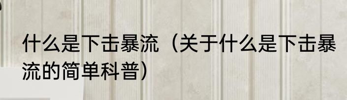 什么是下击暴流（关于什么是下击暴流的简单科普）